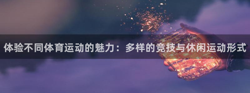 3377体育官方正版app娱乐首页官网下载：体验不同