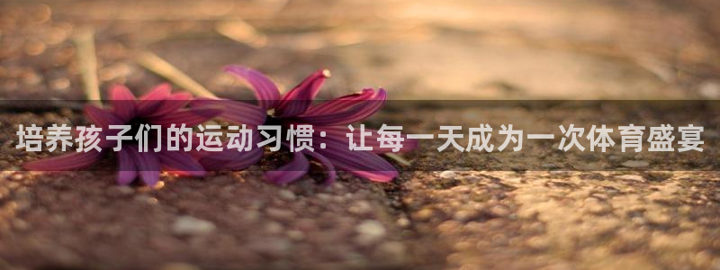 3377体育官方正版app娱乐下载：培养孩子们的运动