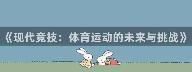 3377体育官网下载平台注册：《现代竞技：体育运动的未来与挑