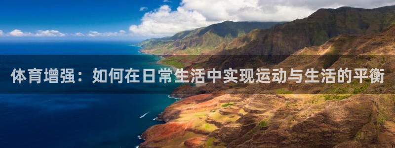 3377体育官方正版app代理：体育增强：如何在日常生活中实