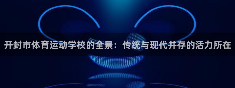 3377体育官方正版app娱乐下载：开封市体育运动学校的全景