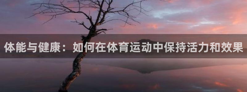 3377体育官方正版app官网：体能与健康：如何在体