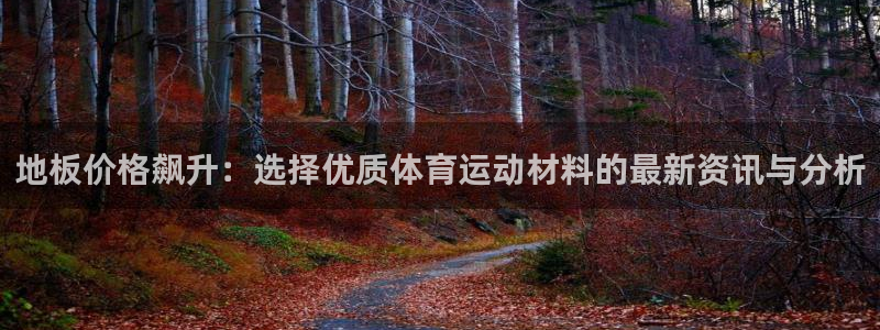 3377体育官网下载注册：地板价格飙升：选择优质体育运动材料