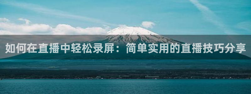 qszb球神直播：如何在直播中轻松录屏：简单实用的直播技巧分享