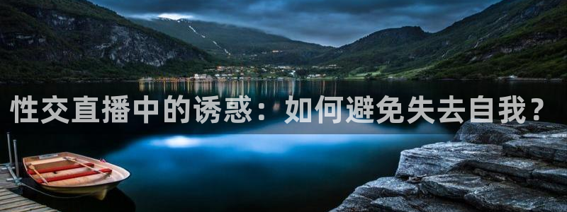 球神体育：性交直播中的诱惑：如何避免失去自我？