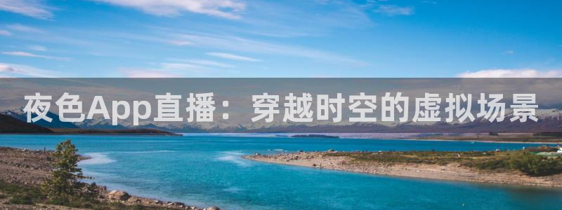 球神直播免费足球直播：夜色App直播：穿越时空的虚拟场景