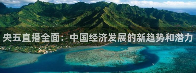 足球直播球神：央五直播全面：中国经济发展的新趋势和潜力