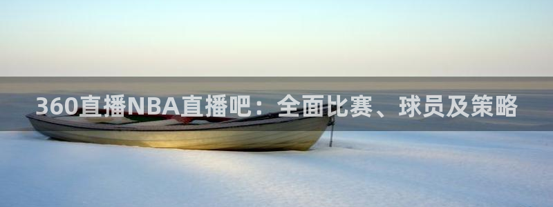 球神体育：360直播NBA直播吧：全面比赛、球员及策略