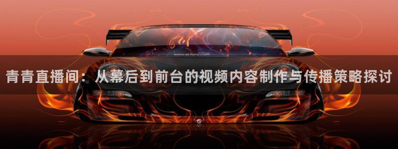 球神看球直播：青青直播间：从幕后到前台的视频内容制作与传播策略探讨