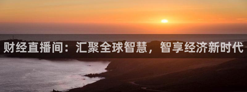 球神直播免费体育直播：财经直播间：汇聚全球智慧，智享经济新时代
